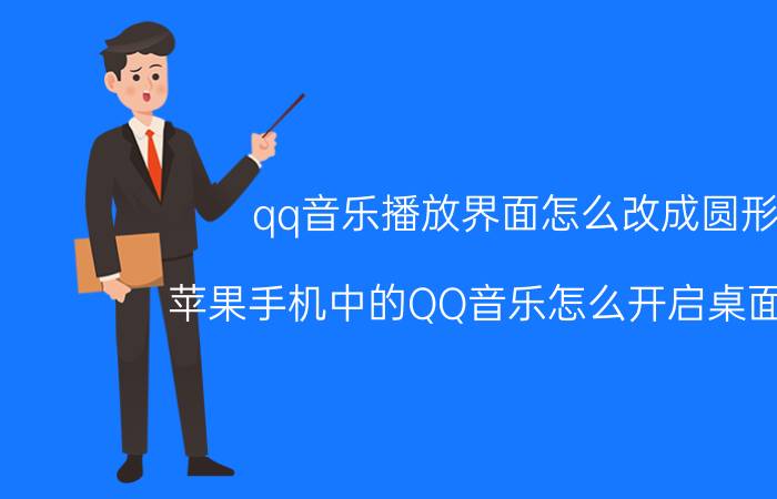 qq音乐播放界面怎么改成圆形 苹果手机中的QQ音乐怎么开启桌面歌词？